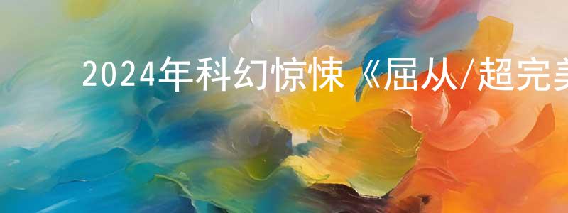 ﻿蔡崇信发布﻿2024年科幻惊悚《屈从/超完美家政妇》BD中英双字迅雷下载_电影天堂